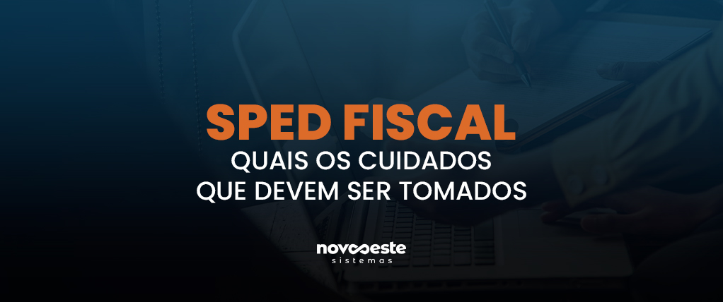 SPED FISCAL: Quais os cuidados que devem ser tomados