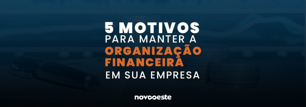 5 motivos para manter a organização financeira em sua empresa