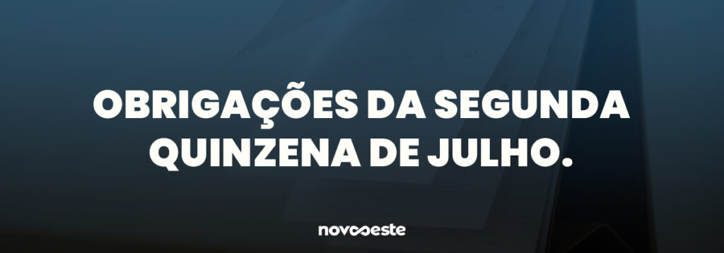 Obrigações da segunda quinzena de julho. Fique atento