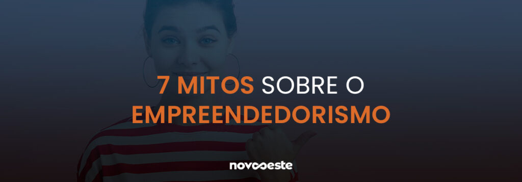 7 Mitos sobre o empreendedorismo