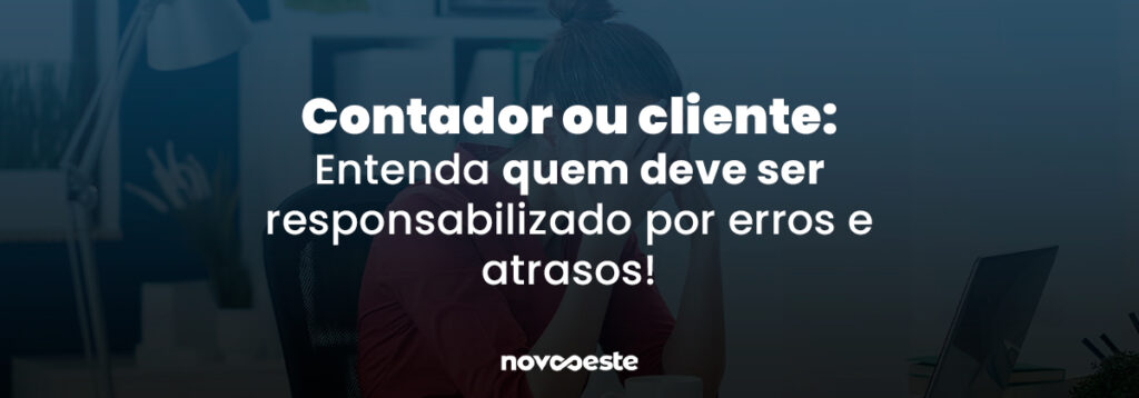 Quem deve ser responsabilizado por erros e atrasos? Contador ou Cliente?